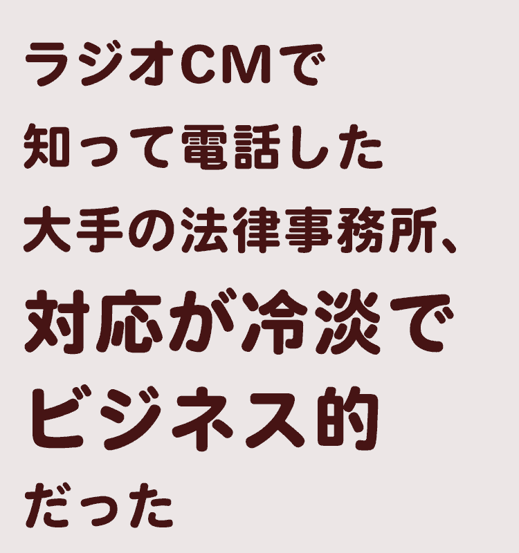 ラジオCMの大手法律事務所、電話してみると事務的で対応冷淡… ラジオCMの大手法律事務所、電話してみると事務的で対応冷淡…